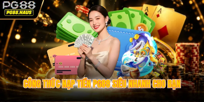 Công thức nạp tiền PG88 siêu nhanh cho bạn