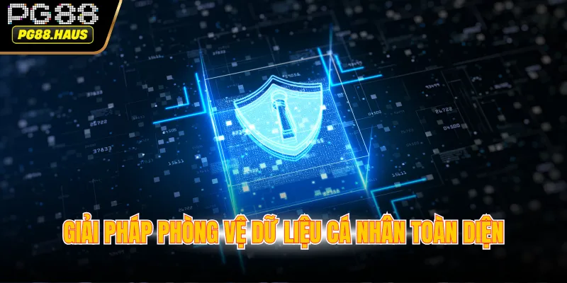 Giải pháp phòng vệ dữ liệu cá nhân toàn diện